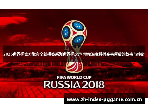2026世界杯官方发布全新播客系列世界杯之声 带你深度解析赛事背后的故事与传奇