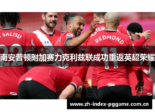 南安普顿附加赛力克利兹联成功重返英超荣耀 南安普顿附加赛力克利兹联成功重返英超荣耀
