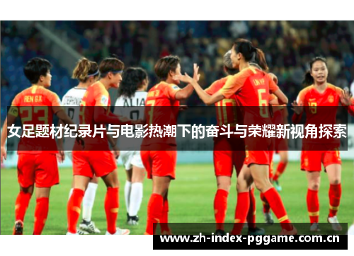 女足题材纪录片与电影热潮下的奋斗与荣耀新视角探索
